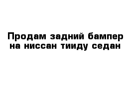 Продам задний бампер на ниссан тииду седан